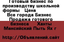 Готовый бизнес по производству школьной формы › Цена ­ 1 700 000 - Все города Бизнес » Продажа готового бизнеса   . Ханты-Мансийский,Пыть-Ях г.